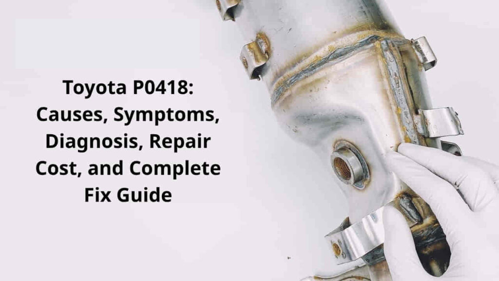 Toyota P0418 Causes, Symptoms, Diagnosis, Repair Cost, and Complete Fix Guide